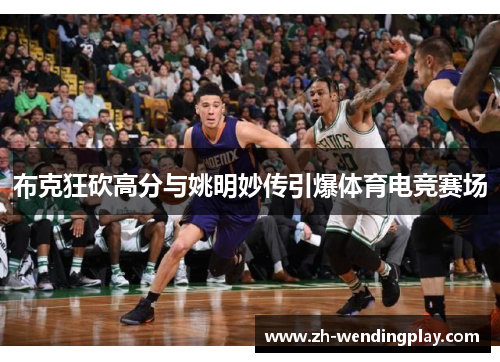布克狂砍高分与姚明妙传引爆体育电竞赛场